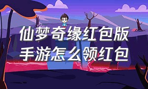 仙梦奇缘红包版手游怎么领红包