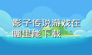 影子传说游戏在哪里能下载