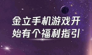 金立手机游戏开始有个福利指引（金立手机自带游戏中心）