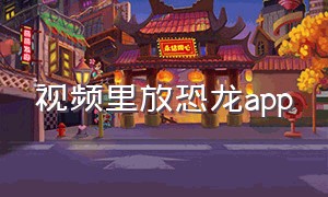 视频里放恐龙app（放恐龙动画片视频）