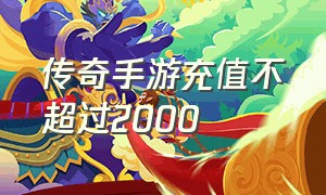 传奇手游充值不超过2000