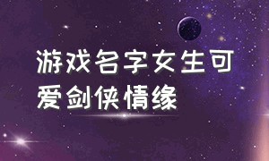 游戏名字女生可爱剑侠情缘（剑侠好听的两个字游戏昵称男生）