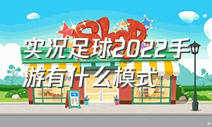 实况足球2022手游有什么模式