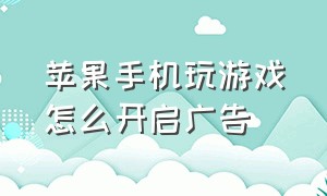 苹果手机玩游戏怎么开启广告