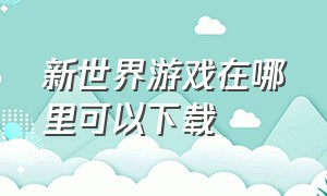 新世界游戏在哪里可以下载