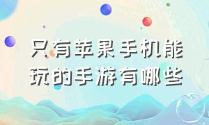 只有苹果手机能玩的手游有哪些