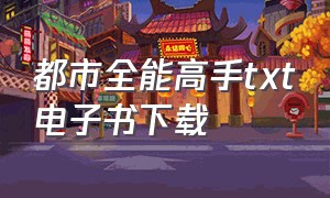 都市全能高手txt电子书下载