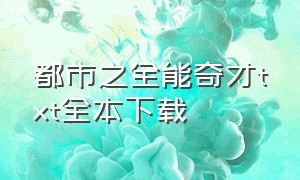 都市之全能奇才txt全本下载