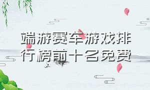 端游赛车游戏排行榜前十名免费