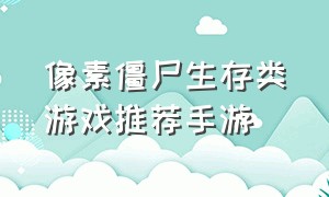 像素僵尸生存类游戏推荐手游