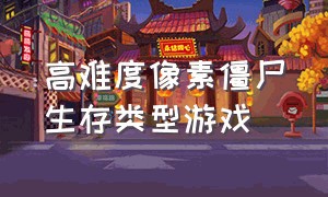 高难度像素僵尸生存类型游戏（像素僵尸生存类游戏介绍）