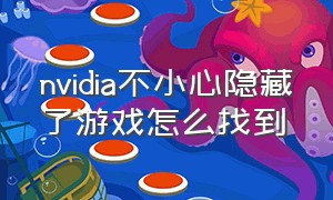 nvidia不小心隐藏了游戏怎么找到