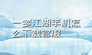 一梦江湖手机怎么下载官服（一梦江湖官方渠道服在哪里下载）