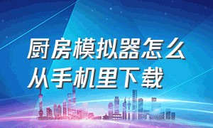 厨房模拟器怎么从手机里下载