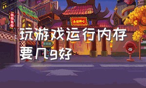 玩游戏运行内存要几g好