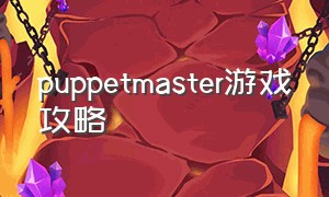 puppetmaster游戏攻略