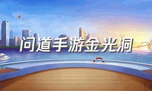 问道手游金光洞（问道手游金光洞怎么玩）