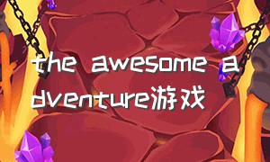 the awesome adventure游戏