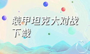 装甲坦克大对战下载（山地坦克大作战最新版下载链接）