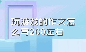 玩游戏的作文怎么写200左右