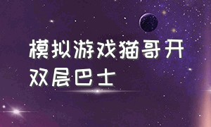 模拟游戏猫哥开双层巴士（模拟游戏猫哥开长途巴士上高速）