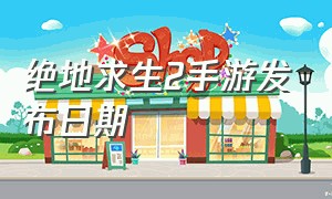 绝地求生2手游发布日期（绝地求生2手游在国内什么时候出）