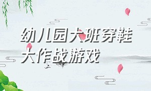 幼儿园大班穿鞋大作战游戏