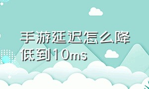 手游延迟怎么降低到10ms