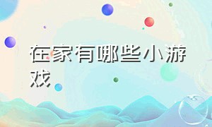 在家有哪些小游戏（自己在家可以玩什么小游戏）