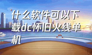 什么软件可以下载dc怀旧火线单机