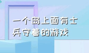 一个岛上面有士兵守着的游戏