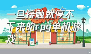 一旦接触就停不下来的rpg单机游戏