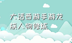 大话西游手游龙族人物修炼