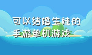 可以结婚生娃的手游单机游戏（一款能结婚生子的手机游戏）