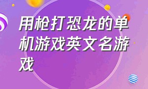 用枪打恐龙的单机游戏英文名游戏