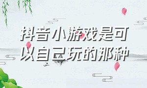 抖音小游戏是可以自己玩的那种