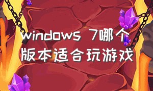 windows 7哪个版本适合玩游戏