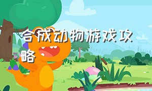 合成动物游戏攻略