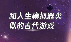 和人生模拟器类似的古代游戏