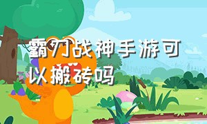 霸刀战神手游可以搬砖吗