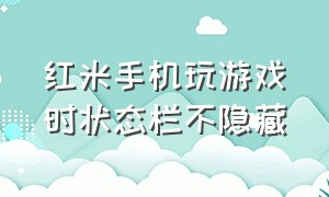 红米手机玩游戏时状态栏不隐藏