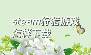 steam狩猎游戏怎样下载