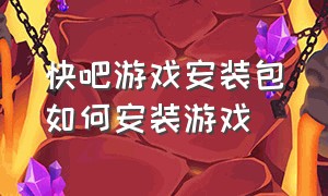 快吧游戏安装包如何安装游戏