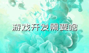 游戏开发需要啥（游戏开发需要啥软件）