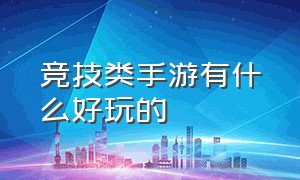 竞技类手游有什么好玩的