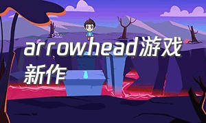 arrowhead游戏新作