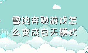 雪地奔驰游戏怎么变成白天模式