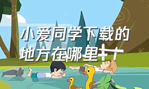 小爱同学下载的地方在哪里（小爱同学为什么不能下载了）