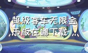 超级客车无限金币版在哪下载