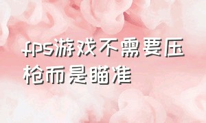 fps游戏不需要压枪而是瞄准